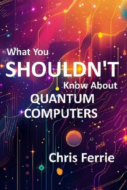 What You Shouldn't Know About Quantum Computers by Chris Ferrie