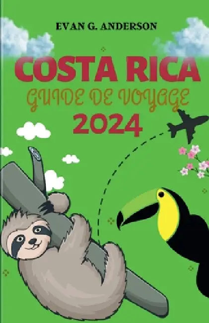 Guide de Voyage Costa Rica 2024: Votre guide de prédilection pour les nouveaux arrivants - des conseils clés, des voyages mémorables et des informatio by Evan G. Anderson