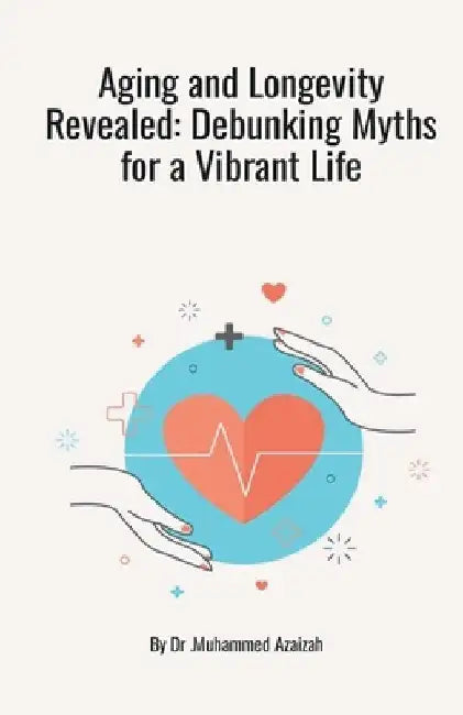 Aging and Longevity Revealed: Debunking Myths for a Vibrant Life by Muhammad Azaiza