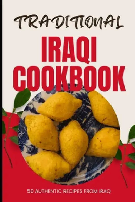 Traditional Iraqi Cookbook: 50 Authentic Recipes from Iraq by Ava Baker