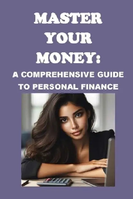 Master Your Money: A Comprehensive Guide to Personal Finance by Philip Martin McCaulay