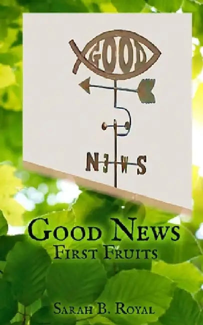Good News: First Fruits by Sarah B. Royal