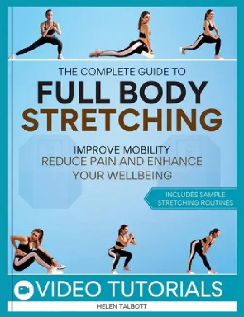 The Complete Guide to Full-Body Stretching: Improve Mobility, Reduce Pain, and Enhance Your Wellbeing by Helen Talbott