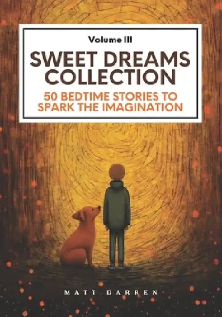 Sweet Dreams Collection (Volume III): 50 Bedtime Stories to Spark the Imagination by Matt Darren