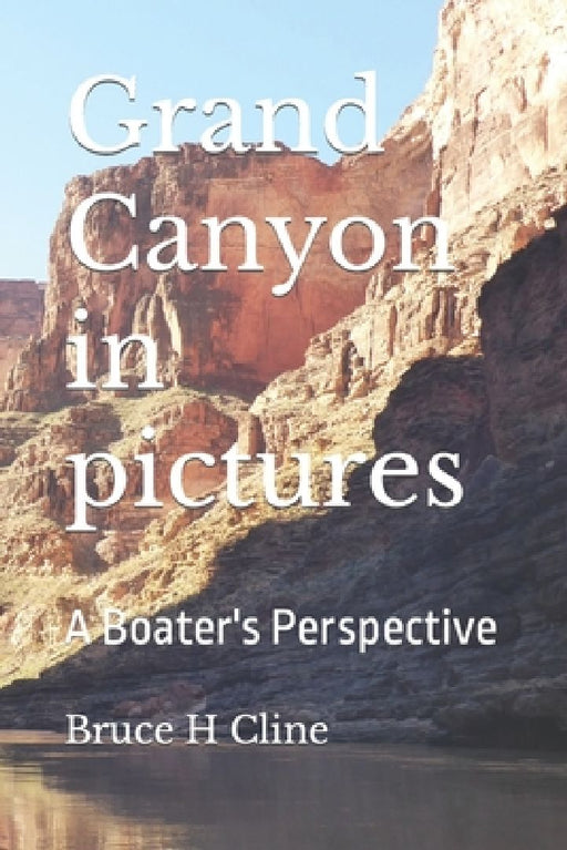 Grand Canyon in pictures: A Boater's Perspective by Bruce H. Cline