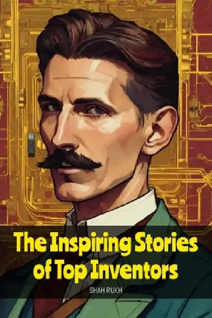 The Inspiring Stories of Top Inventors by Shah Rukh