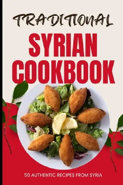 Traditional Syrian Cookbook: 50 Authentic Recipes from Syria by Ava Baker