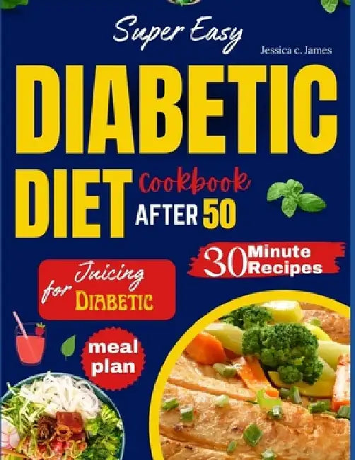 Super Easy Diabetic Diet Cookbook After 50: The Ultimate Complete Guide to Delicious Low Carb Low Sugar Easy-to-Make Recipes in Less Than 30 Minutes f by Jessica C. James