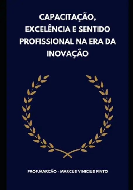 Capacitação, Excelência E Sentido Profissional Na Era Da Inovação by Marcus Vinicius Pinto
