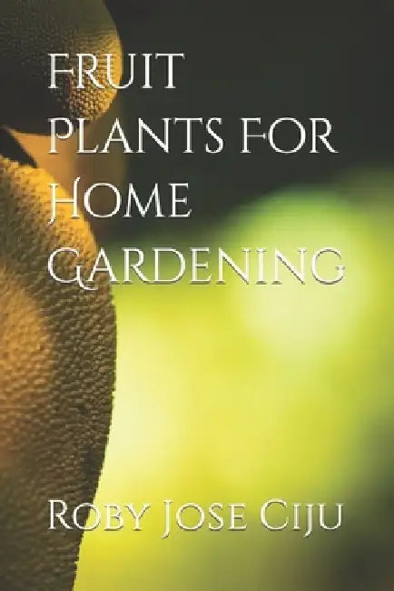 Fruit Plants For Home Gardening by Roby Jose Ciju