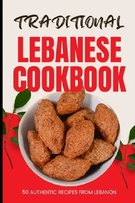 Traditional Lebanese Cookbook: 50 Authentic Recipes from Lebanon by Ava Baker