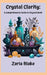 Crystal Clarity: A Comprehensive Guide to Crystal Work by Zaria Blake