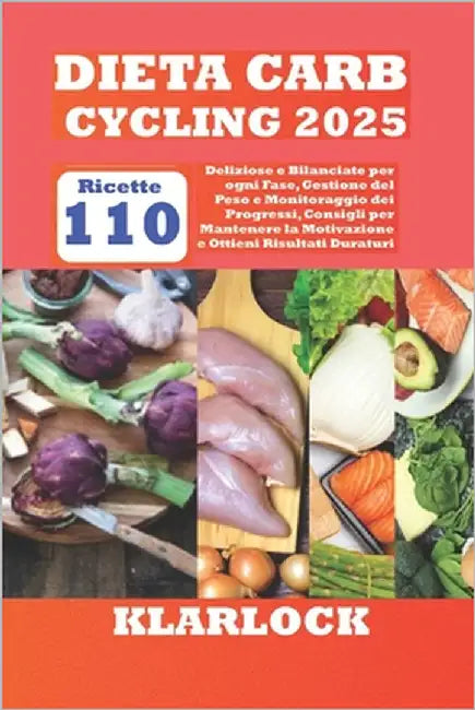 Dieta Carb Cycling 2025: Con 110 Ricette Deliziose e Bilanciate per ogni Fase, Gestione del Peso e Monitoraggio dei Progressi, Consigli per Man by Klarlock