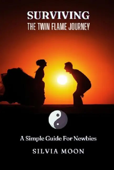 Surviving the Twin Flame Journey: A Simple Guide For Newbies by Silvia Moon