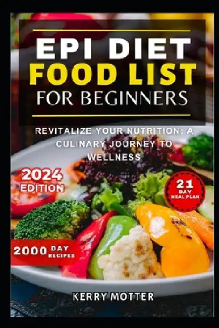Epi Diet Food List for Beginners: Revitalize Your Nutrition: A Culinary Journey to Wellness by Kerry Motter