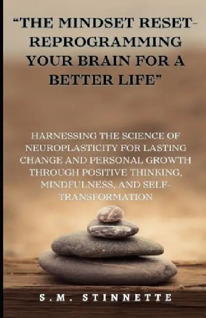 "The Mindset Reset- Reprogramming Your Brain for a Better Life": Harnessing the Science of Neuroplasticity for Lasting Change and Personal Growth thro by S. M. Stinnette