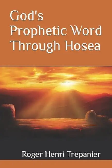 God's Prophetic Word Through Hosea by Roger Henri Trepanier