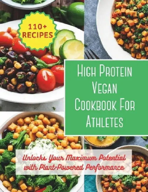 High Protein Vegan Cookbook For Athletes: Unlocks Your Maximum Potential with Plant-Powered Performance: 200 day to changes your body with 110+ vibran by Great Britain