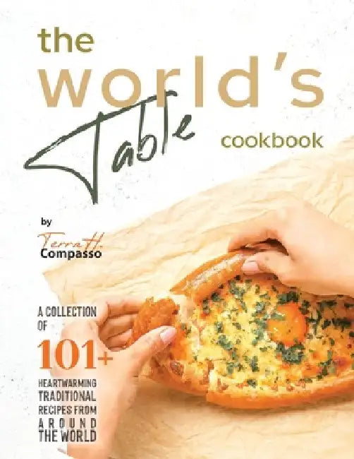 The World's Table Cookbook: A Collection of 101+ Heartwarming Traditional Recipes from Around the World by Terra H. Compasso