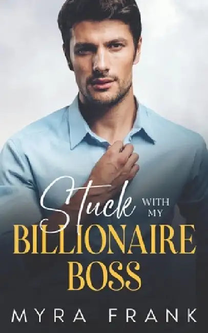 Stuck With My Billionaire Boss: An Enemies To Lovers Office Romance by Myra Frank