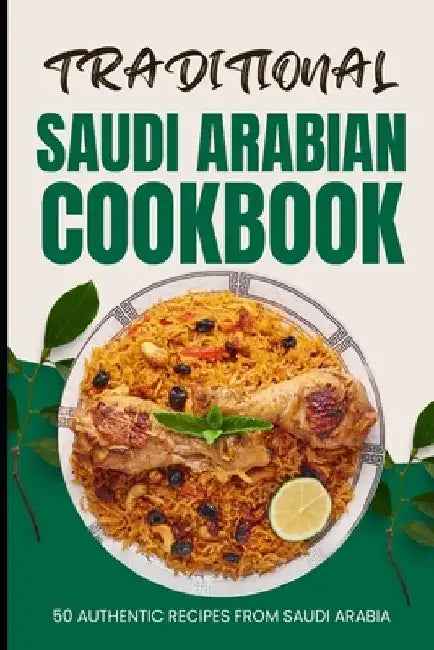 Traditional Saudi Arabian Cookbook: 50 Authentic Recipes from Saudi Arabia by Ava Baker