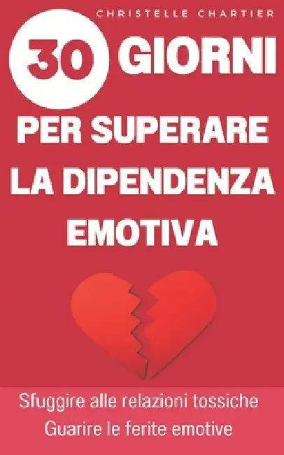 Superare la dipendenza emotiva, le chiavi per uscire e abbandonare le relazioni tossiche: Liberatevi dalla dipendenza emotiva: rafforzate l'amore per by Christelle Chartier