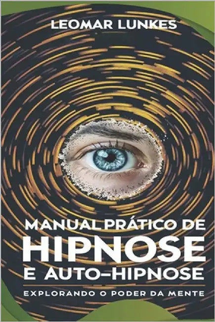 Manual Prático de Hipnose e Auto-Hipnose: Explorando o Poder da Mente by Lunkes, Leomar