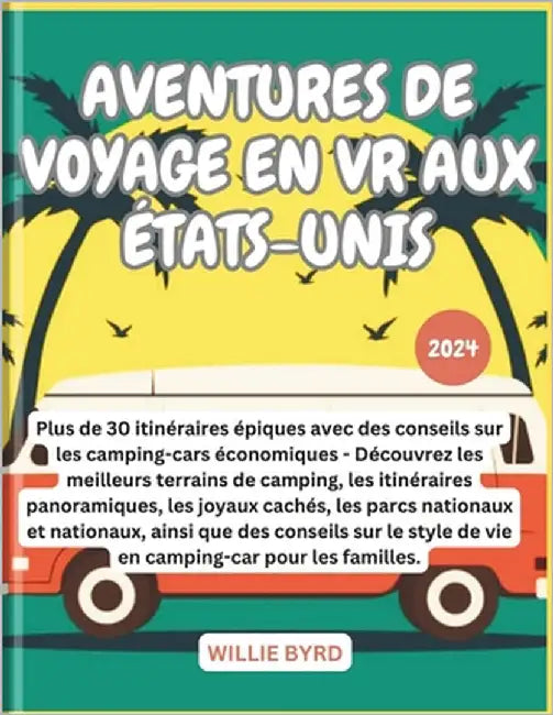 Aventures de Voyage En VR Aux États-Unis 2024: Découvrez les meilleurs terrains de camping, les itinéraires panoramiques, les joyaux cachés, les parcs by Byrd, Willie