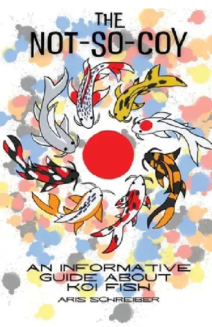 The Not-So-Coy: An Informative Guide About Koi Fish by Aris Schreiber
