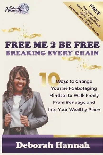 FREE ME 2 BE FREE Breaking Every Chain: 10 Ways to Change Your Self-Sabotaging Mindset to Walk Freely from Bondage and Into Your Wealthy Place by Deborah Hannah