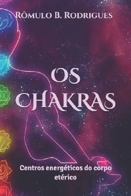 OS Chakras: Centros energéticos do corpo etérico by Rômulo Rodrigues