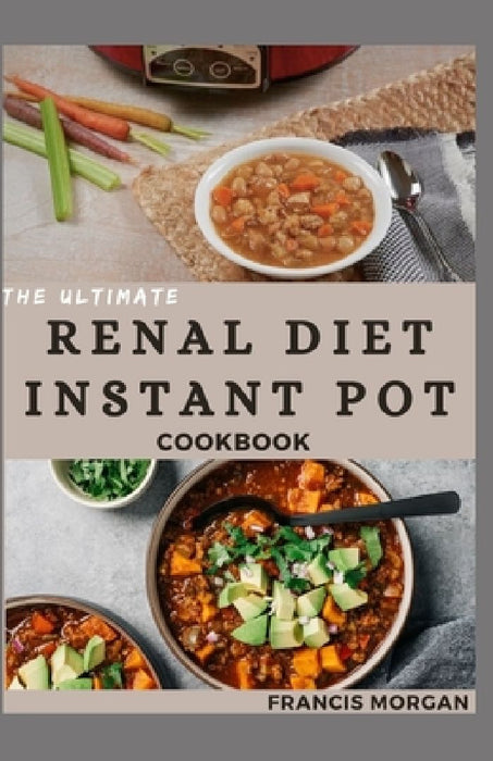 The Ultimate Renal Diet Instant Pot Cookbook: Delicious Recipes for Kidney Health and Easy Meal Prep (Healthy Eating Made Easy) by Francis Morgan