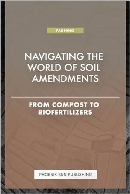 Navigating the World of Soil Amendments - From Compost to Biofertilizers by Publishing, Ps