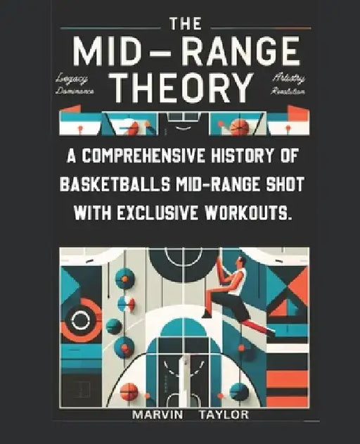 The Mid-Range Theory-A Comprehensive History of Basketball's Mid-Range Shot with Exclusive Workouts: Mastering the Game's Most Versatile Skill by Marvin Taylor