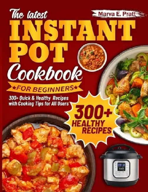 The Latest Instant Pot Cookbook for Beginners: 300+ Quick & Healthy Recipes with Cooking Tips for All Users by Marva E. Pratt