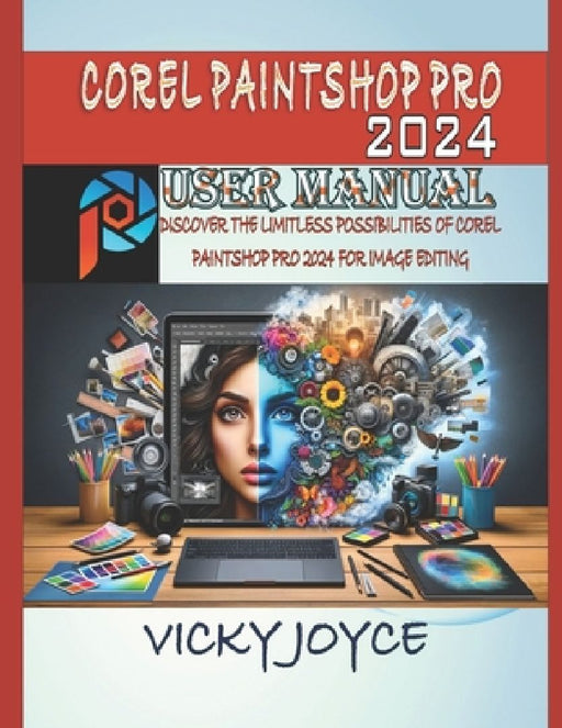 Corel Paintshop Pro 2024 User Manual: Discover the Limitless Possibilities of Corel Paintshop Pro 2024 for Image Editing by Vicky Joyce