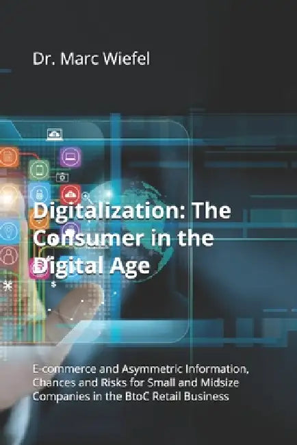 Digitalization: The Consumer in the Digital Age: E-commerce and Asymmetric Information, Chances and Risks for Small and Midsize Companies in the BtoC by Marc Stephan Wiefel