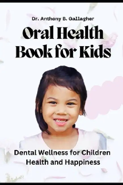 Oral Health Book For Kids: Dental Wellness for Children Health and Happiness by Anthony B. Gallagher