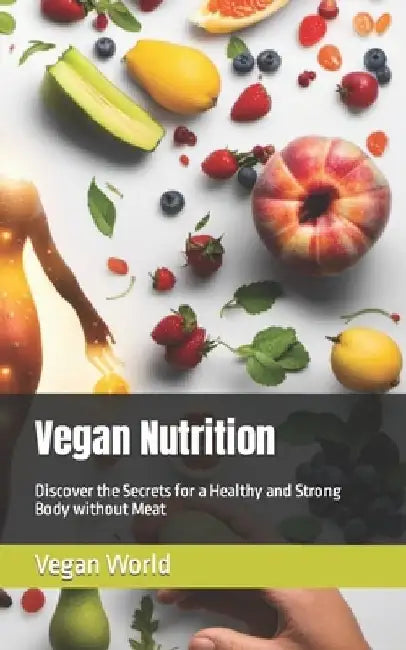 Vegan Nutrition: Discover the Secrets for a Healthy and Strong Body without Meat by Health Harmony