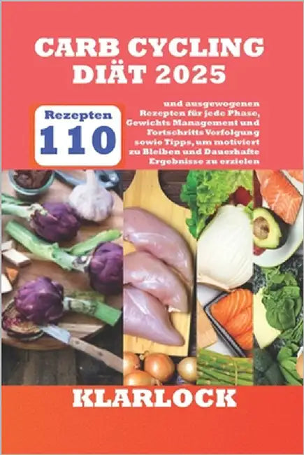 Carb Cycling Diät 2025: 110 und ausgewogenen Rezepten für jede Phase, Gewichts Management und Fortschritts Verfolgung sowie Tipps, um motivier by Klarlock