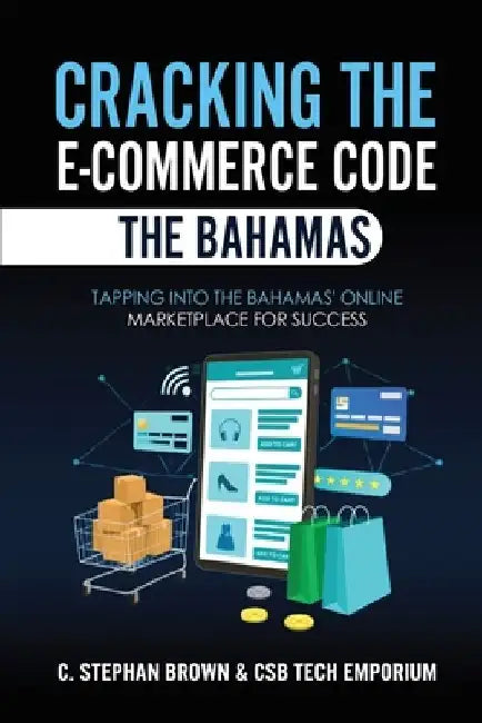 Cracking the E-Commerce Code - The Bahamas: Tapping into The Bahamas' Online Marketplace for Success by Csb Tech Emporium