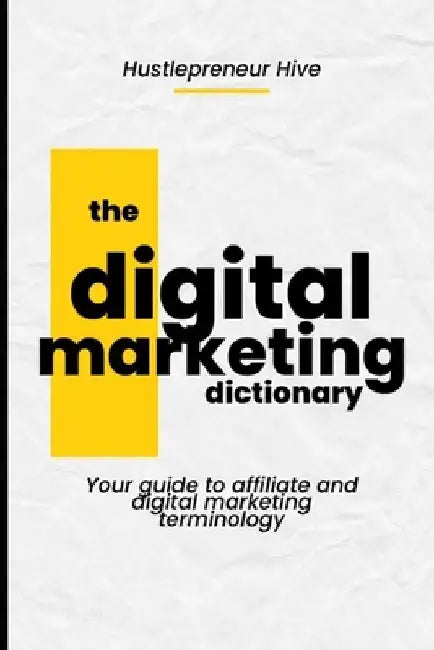 The Digital Marketing Dictionary: Your guide to affiliate and digital marketing terminology by Hustlepreneur Hive