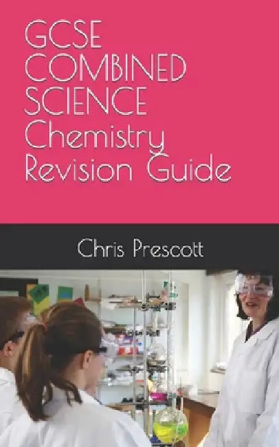 GCSE COMBINED SCIENCE Chemistry Revision Guide by Chris Prescott