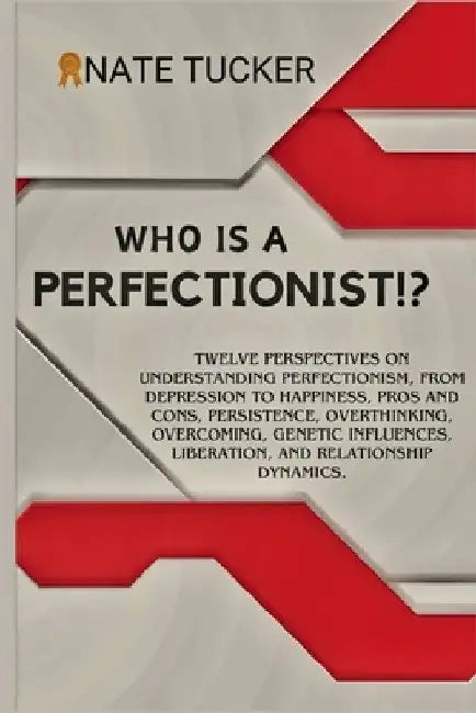 Who Is a Perfectionist?: Twelve Perspectives on Understanding Perfectionism, From Depression to Happiness, Pros and Cons, Persistence, Overthin by Nate Tucker