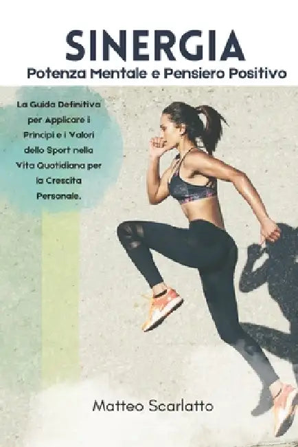 Sinergia: Potenza Mentale e Pensiero Positivo: La Guida Definitiva per Applicare i Principi e i Valori dello Sport nella Vita Qu by Matteo Scarlatto