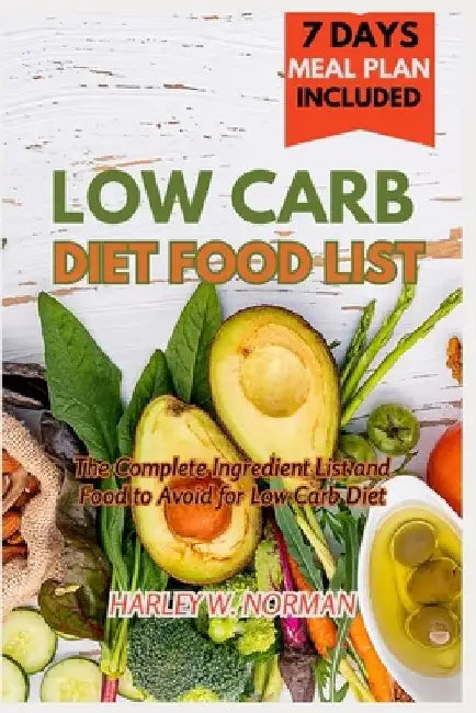 Low Carb Diet Food List: The Complete Ingredient list and Food to Avoid for Low Carb Diet by Harley W. Norman