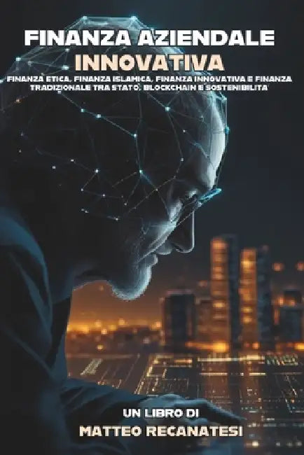 Finanza Aziendale Innovativa: Finanza etica, finanza islamica, finanza innovativa e finanza tradizionale tra Stato, blockchain e sostenibilità all'i by Matteo Recanatesi