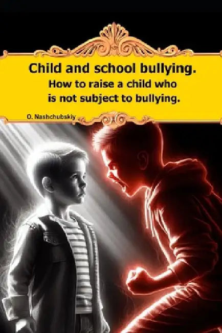 Child and school bullying. How to raise a child who is not subject to bullying. by Oleg Nashchubskiy