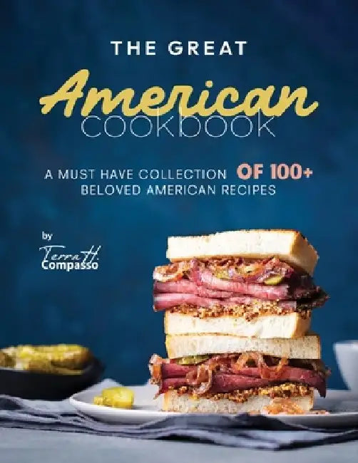 The Great American Cookbook: A Must Have Collection of 100+ Beloved American Recipes by Terra H. Compasso