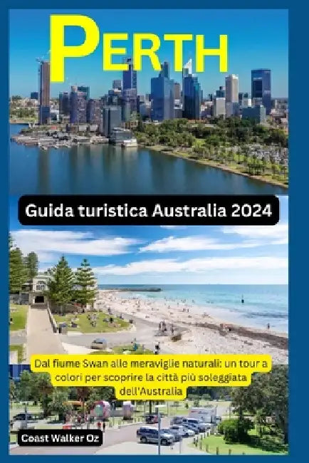 Guida turistica Australia 2024 Perth: Dal fiume Swan alle meraviglie naturali: un tour a colori per scoprire la città più soleggiata dell'Australia by Coast Walker Oz